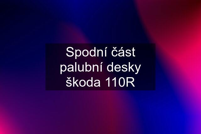 Spodní část palubní desky škoda 110R