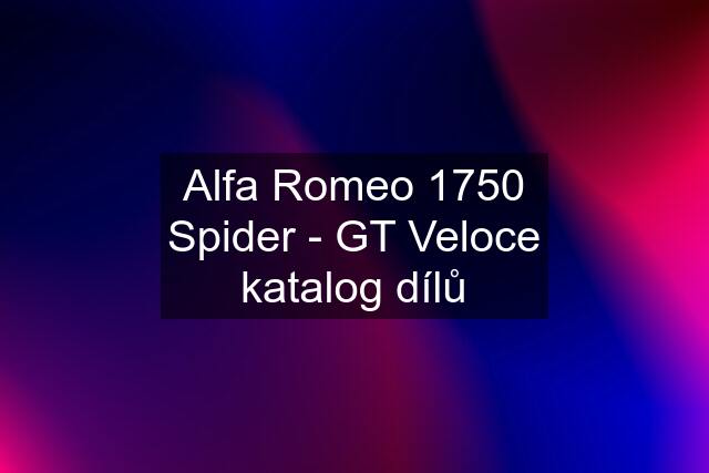 Alfa Romeo 1750 Spider - GT Veloce katalog dílů