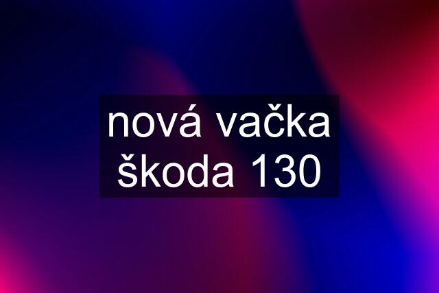 nová vačka škoda 130