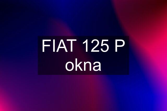 FIAT 125 P okna