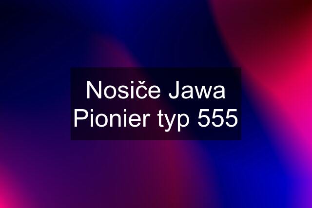 Nosiče Jawa Pionier typ 555