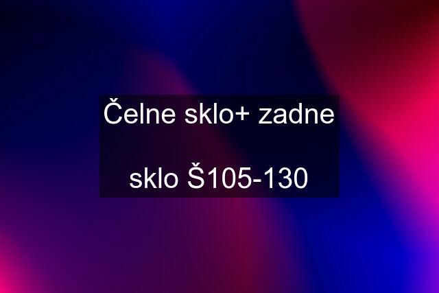 Čelne sklo+ zadne  sklo Š105-130