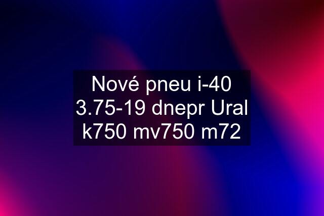 Nové pneu i-40 3.75-19 dnepr Ural k750 mv750 m72