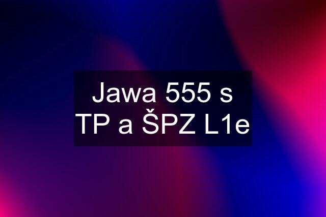 Jawa 555 s TP a ŠPZ L1e