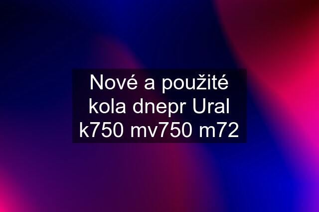 Nové a použité kola dnepr Ural k750 mv750 m72