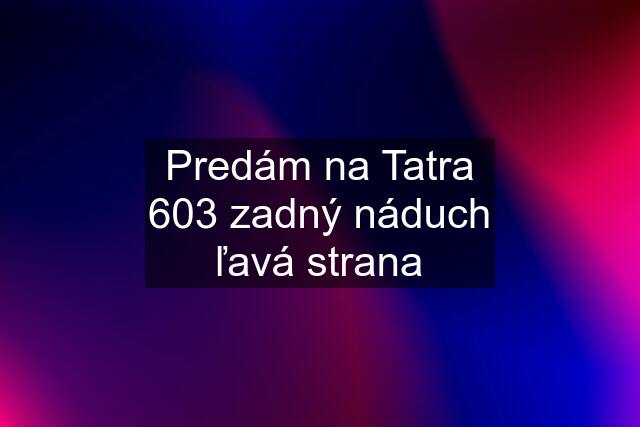 Predám na Tatra 603 zadný náduch ľavá strana