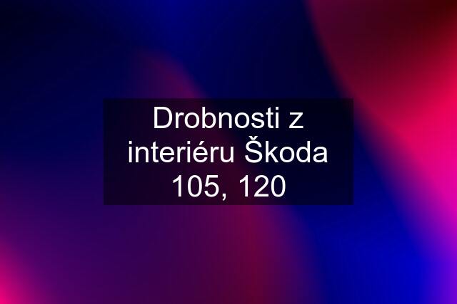 Drobnosti z interiéru Škoda 105, 120