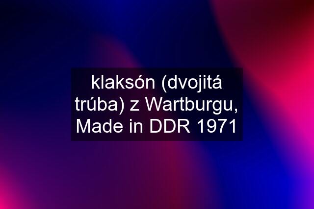 klaksón (dvojitá trúba) z Wartburgu, Made in DDR 1971