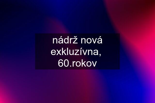 nádrž nová exkluzívna,  60.rokov