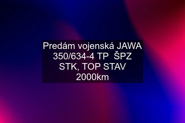 Predám vojenská JAWA 350/634-4 TP  ŠPZ STK, TOP STAV 2000km