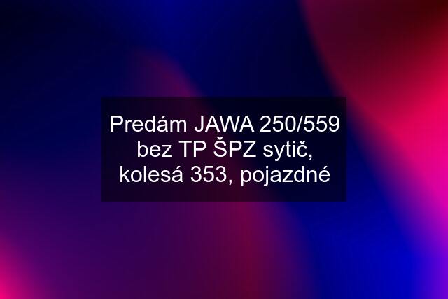 Predám JAWA 250/559 bez TP ŠPZ sytič, kolesá 353, pojazdné