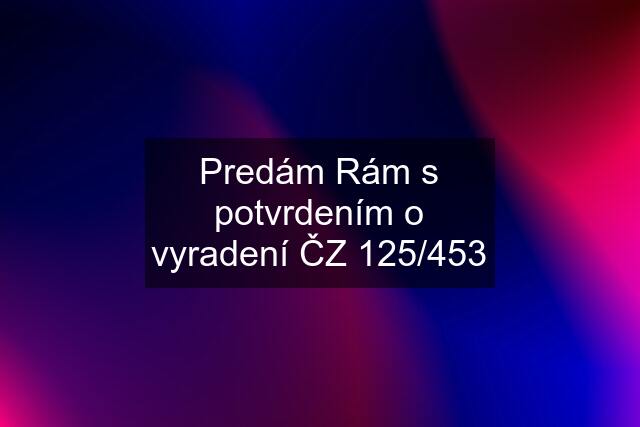 Predám Rám s potvrdením o vyradení ČZ 125/453