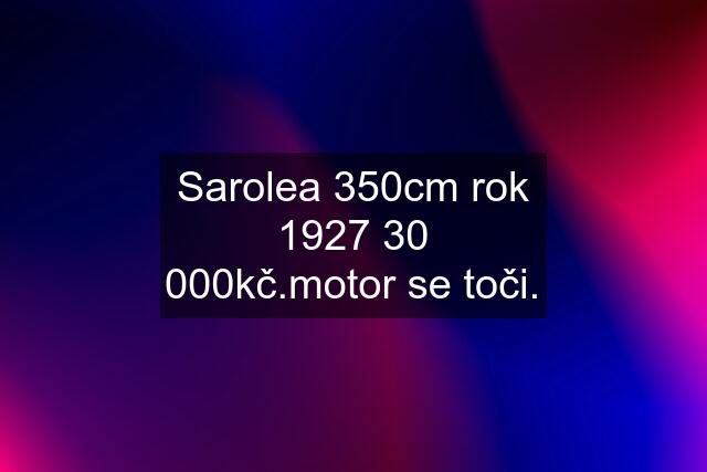 Sarolea 350cm rok 1927 30 000kč.motor se toči.