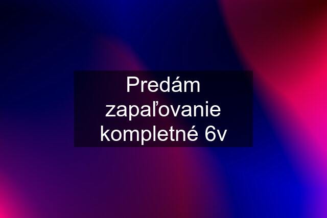 Predám zapaľovanie kompletné 6v