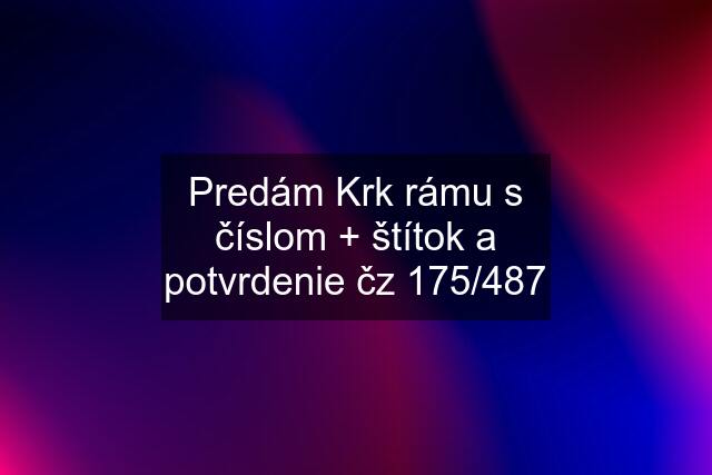 Predám Krk rámu s číslom + štítok a potvrdenie čz 175/487