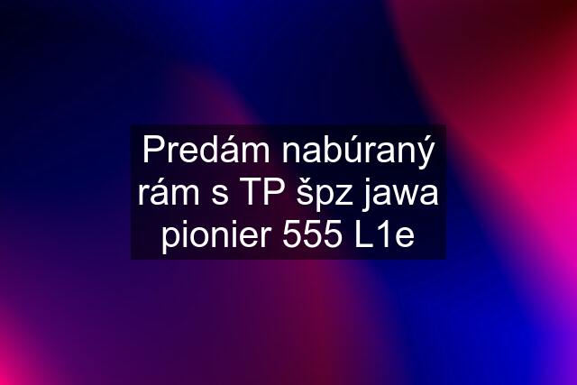 Predám nabúraný rám s TP špz jawa pionier 555 L1e