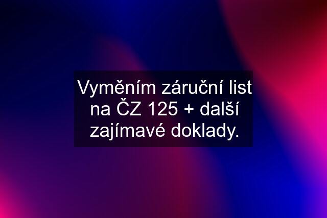 Vyměním záruční list na ČZ 125 + další zajímavé doklady.