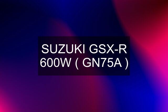 SUZUKI GSX-R 600W ( GN75A )