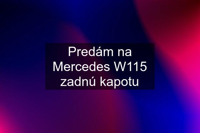 Predám na Mercedes W115 zadnú kapotu