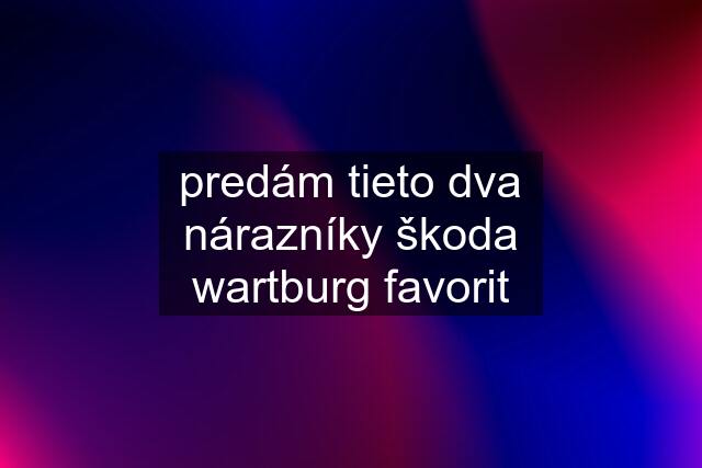 predám tieto dva nárazníky škoda wartburg favorit