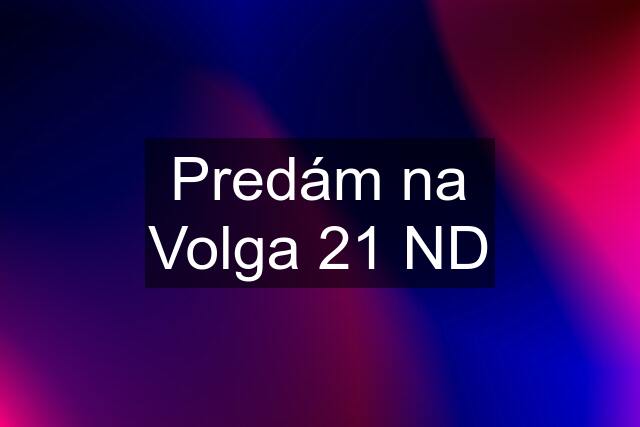 Predám na Volga 21 ND