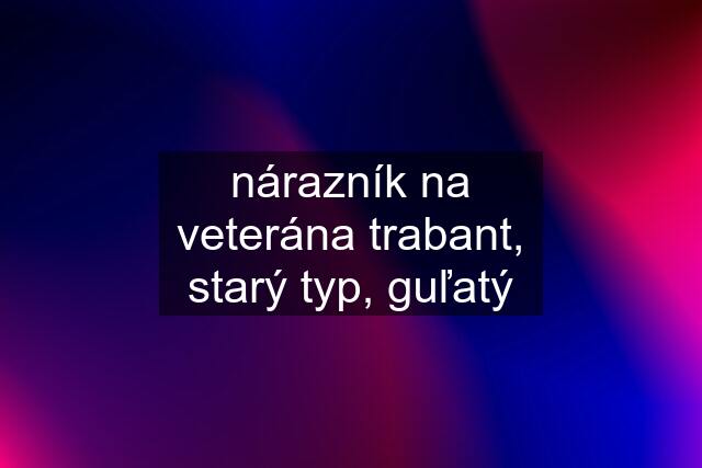 nárazník na veterána trabant, starý typ, guľatý