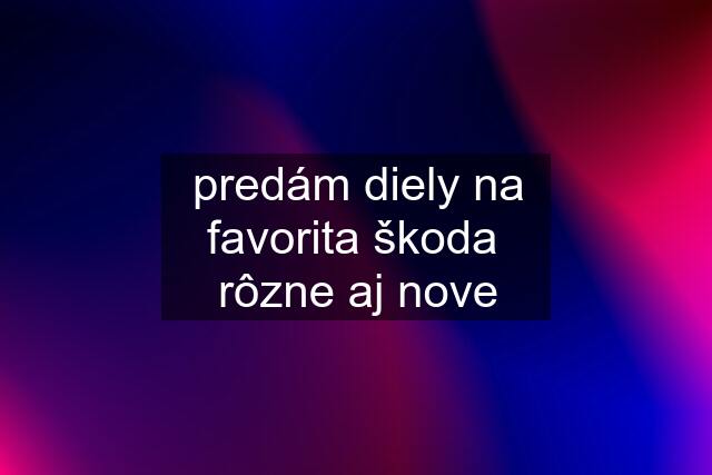 predám diely na favorita škoda  rôzne aj nove