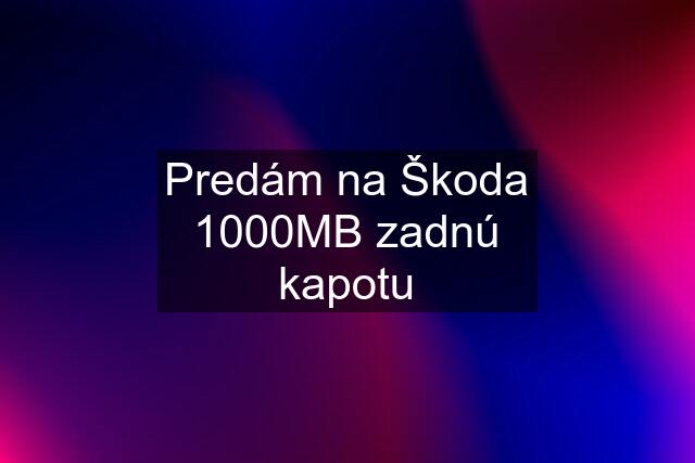 Predám na Škoda 1000MB zadnú kapotu