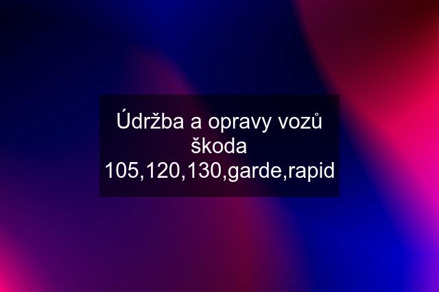 Údržba a opravy vozů škoda 105,120,130,garde,rapid