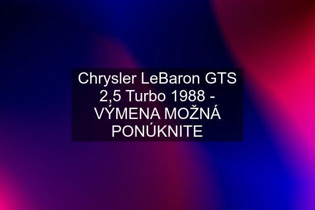 Chrysler LeBaron GTS 2,5 Turbo 1988 - VÝMENA MOŽNÁ PONÚKNITE