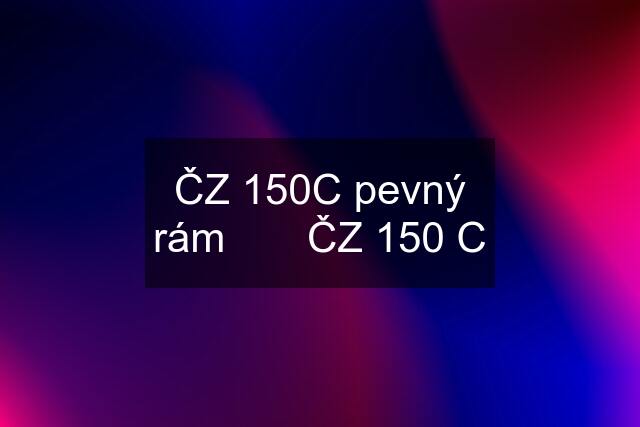 ČZ 150C pevný rám       ČZ 150 C