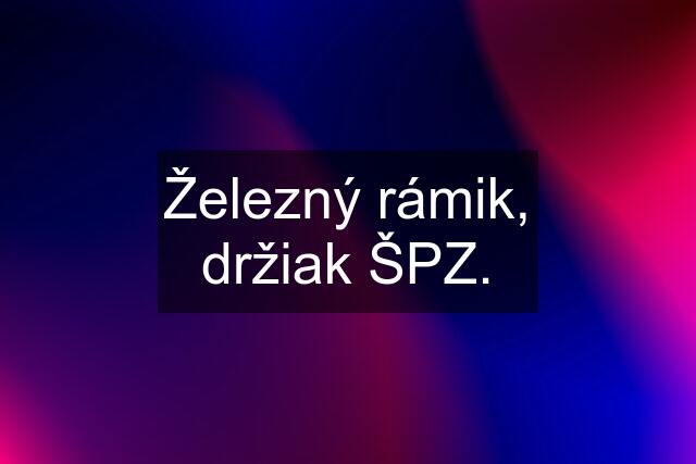 Železný rámik, držiak ŠPZ.