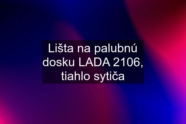 Lišta na palubnú dosku LADA 2106, tiahlo sytiča