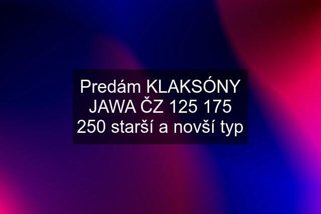 Predám KLAKSÓNY JAWA ČZ  starší a novší typ