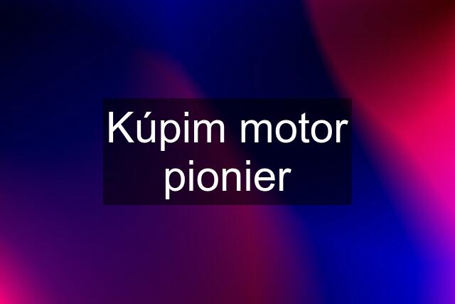 Kúpim motor pionier