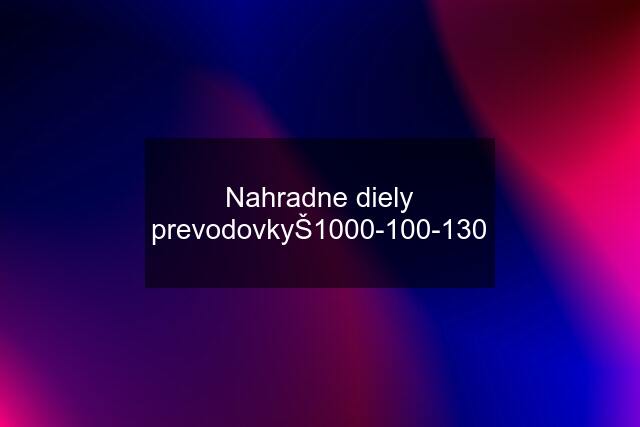 Nahradne diely prevodovkyŠ1000-100-130