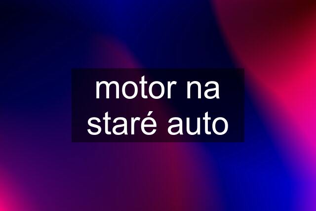 motor na staré auto