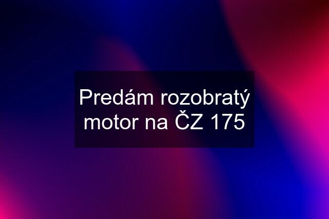 Predám rozobratý motor na ČZ 175