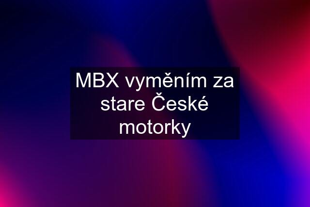 MBX vyměním za stare České motorky