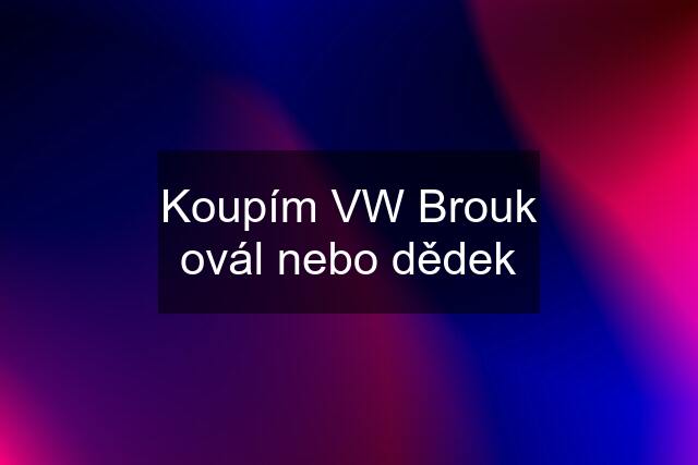 Koupím VW Brouk ovál nebo dědek