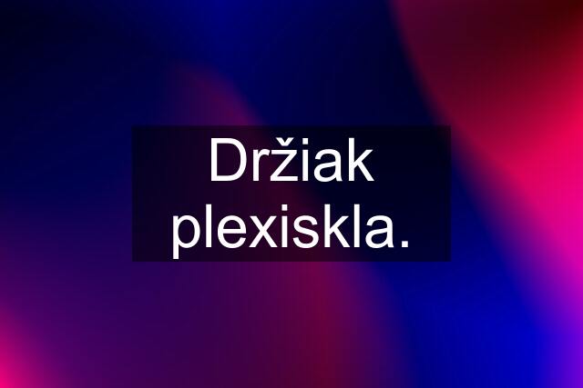 Držiak plexiskla.