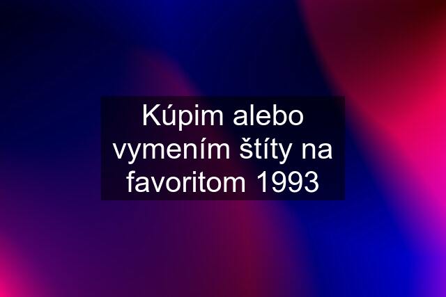 Kúpim alebo vymením štíty na favoritom 1993