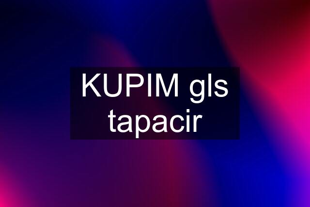 KUPIM gls tapacir