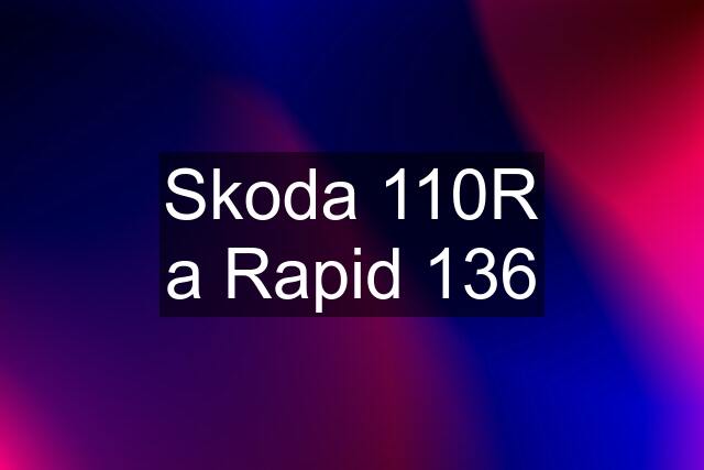 Skoda 110R a Rapid 136