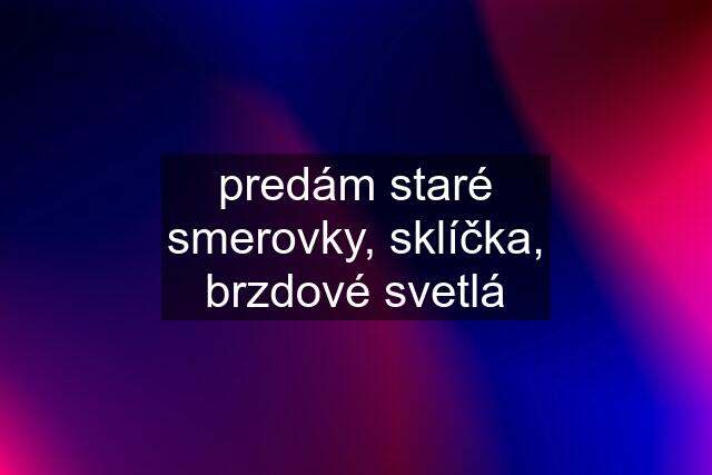 predám staré smerovky, sklíčka, brzdové svetlá