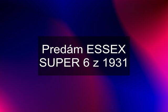 Predám ESSEX SUPER 6 z 1931