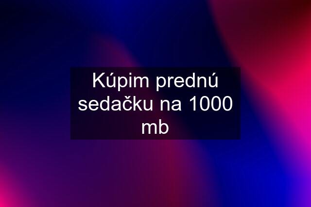 Kúpim prednú sedačku na 1000 mb