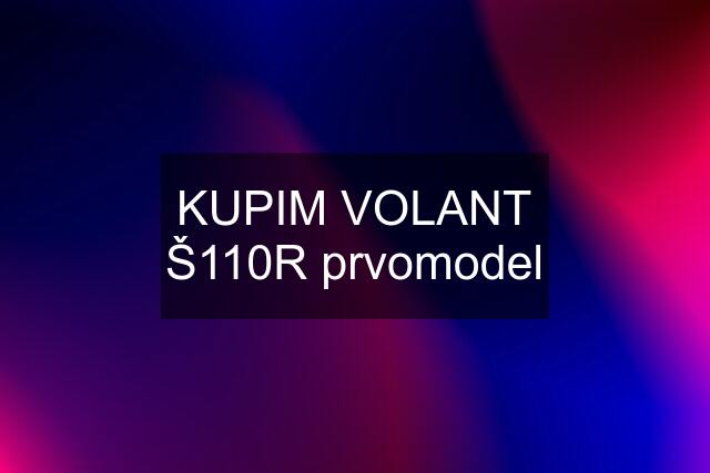 KUPIM VOLANT Š110R prvomodel