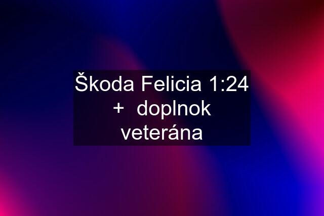 Škoda Felicia 1:24 +  doplnok veterána