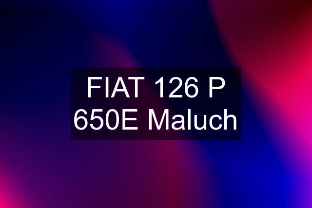 FIAT 126 P 650E Maluch